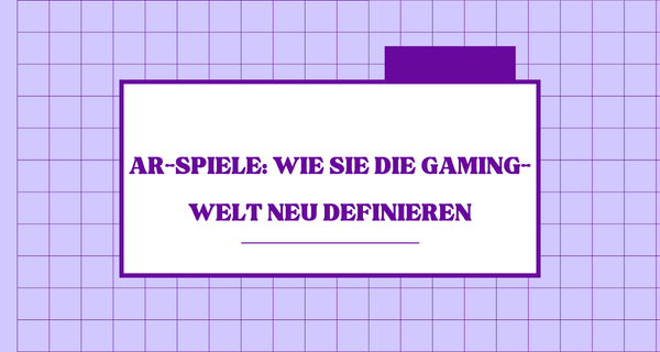 AR-Spiele_ Wie sie die Gaming-Welt neu definieren