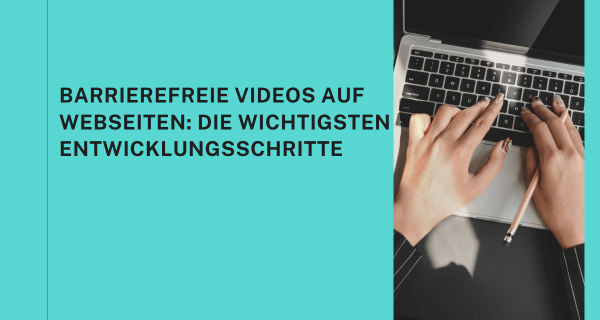 Barrierefreie Videos auf Webseiten Die wichtigsten Entwicklungsschritte