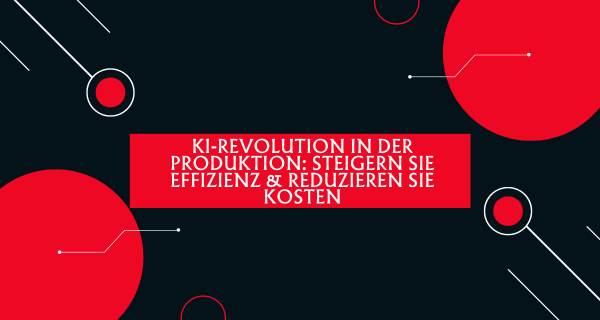 KI-Revolution in der Produktion Steigern Sie Effizienz reduzieren Sie Kosten