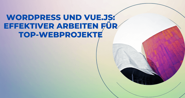 WordPress und Vuejs_ Effektiver arbeiten für Top-Webprojekte