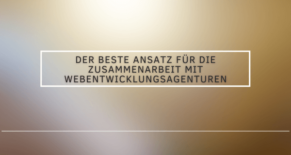 Der beste Ansatz für die Zusammenarbeit mit Webentwicklungsagenturen