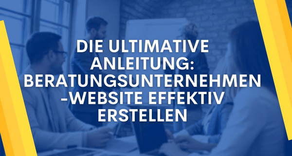 Die ultimative Anleitung Beratungsunternehmen-Website effektiv erstellen