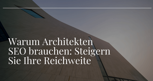 Warum Architekten SEO brauchen Steigern Sie Ihre Reichweite