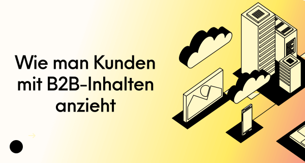 Wie man Kunden mit B2B-Inhalten anzieht